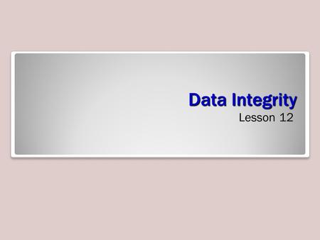 Data Integrity Lesson 12. Skills Matrix Maintaining Data Integrity Maintaining data integrity is your most important responsibility. –Performing backups.