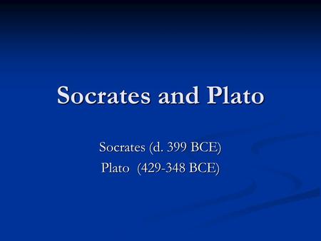 Socrates and Plato Socrates (d. 399 BCE) Plato (429-348 BCE)