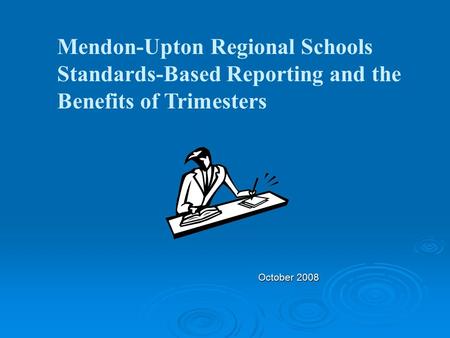 October 2008 Mendon-Upton Regional Schools Standards-Based Reporting and the Benefits of Trimesters.