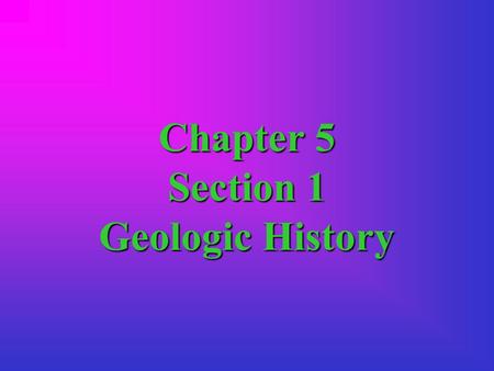 Chapter 5 Section 1 Geologic History. ObjectiveObjective Contrast relative dating with absolute dating.Contrast relative dating with absolute dating.