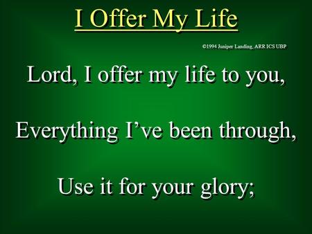 Lord, I offer my life to you, Everything I’ve been through, Use it for your glory; Lord, I offer my life to you, Everything I’ve been through, Use it for.