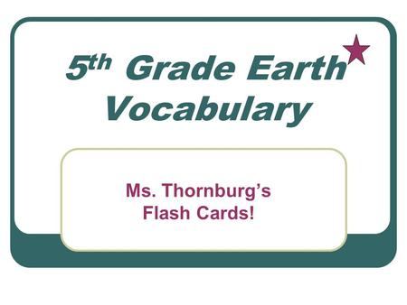 5 th Grade Earth Vocabulary Ms. Thornburg’s Flash Cards!