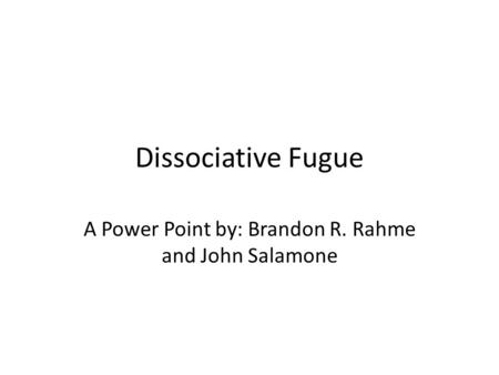 Dissociative Fugue A Power Point by: Brandon R. Rahme and John Salamone.