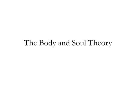 The Body and Soul Theory. For any persons, P1 and P2, and times T1 and T2 (T1≠T2), such that P1 exists at T1 and P2 exists at T2, P1 is the same person.