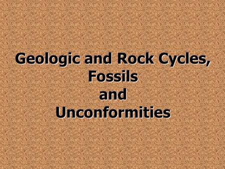 Geologic and Rock Cycles, Fossils and Unconformities.