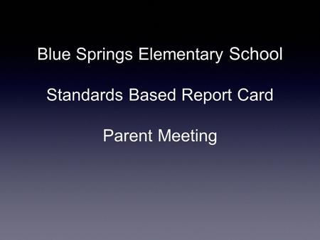 Blue Springs Elementary School Standards Based Report Card Parent Meeting.