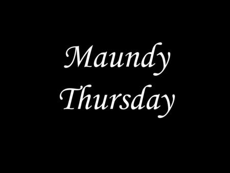 Maundy Thursday. WE COME TO GOD Jesus said: 'A new commandment I give to you: Love one another, as I have loved you.' (John 13:34) In the name of the.