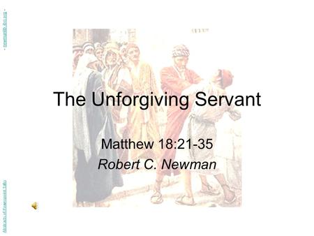 The Unforgiving Servant Matthew 18:21-35 Robert C. Newman Abstracts of Powerpoint Talks - newmanlib.ibri.org -newmanlib.ibri.org.