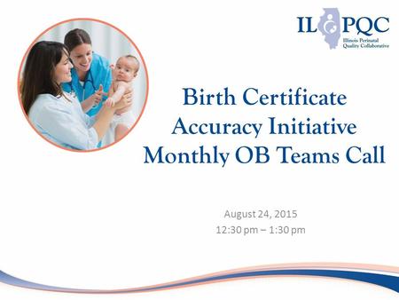 August 24, 2015 12:30 pm – 1:30 pm Birth Certificate Accuracy Initiative Monthly OB Teams Call.
