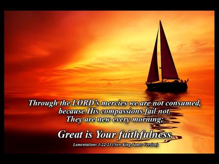 Great is Thy Faithfulness Great is thy faithfulness, O God my father There is no shadow of turning with Thee Thou changest not, Thy compassions, they.