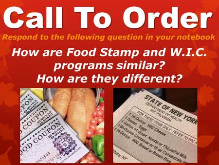 Call To Order Respond to the following question in your notebook How are Food Stamp and W.I.C. programs similar? How are they different?
