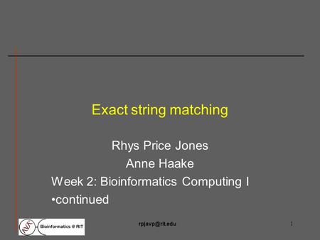Exact string matching Rhys Price Jones Anne Haake Week 2: Bioinformatics Computing I continued.