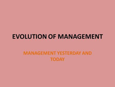 EVOLUTION OF MANAGEMENT MANAGEMENT YESTERDAY AND TODAY.