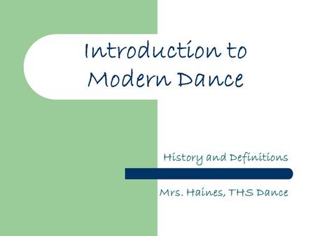 Introduction to Modern Dance History and Definitions Mrs. Haines, THS Dance.