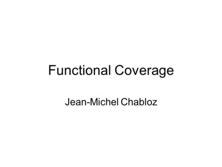 Functional Coverage Jean-Michel Chabloz. Coverage Code coverage, expression coverage, etc. are automatically inferred Functional coverage specifies what,