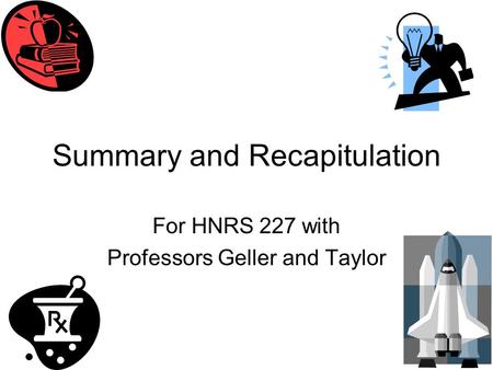 Summary and Recapitulation For HNRS 227 with Professors Geller and Taylor.