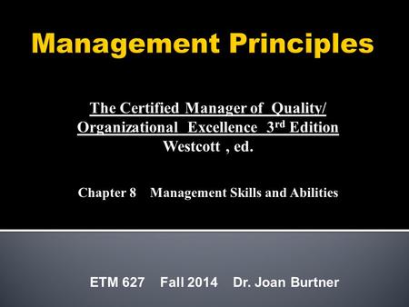 ETM 627 Fall 2014 Dr. Joan Burtner The Certified Manager of Quality/ Organizational Excellence 3 rd Edition Westcott, ed. Chapter 8 Management Skills and.