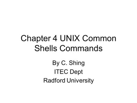 Chapter 4 UNIX Common Shells Commands By C. Shing ITEC Dept Radford University.