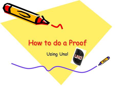 How to do a Proof Using Uno!. What does it mean to prove something? PROOF (pruf) –noun 1. evidence sufficient to establish a thing as true, or to produce.