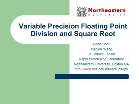 Variable Precision Floating Point Division and Square Root Albert Conti Xiaojun Wang Dr. Miriam Leeser Rapid Prototyping Laboratory Northeastern University,