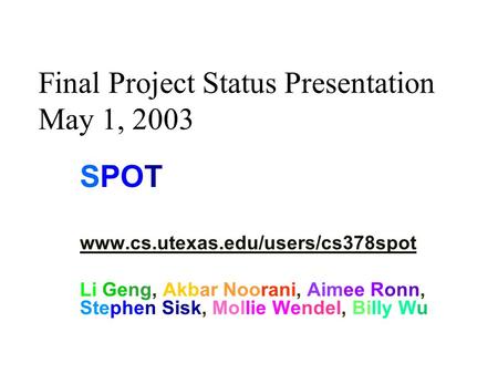 Final Project Status Presentation May 1, 2003 SPOT www.cs.utexas.edu/users/cs378spot Li Geng, Akbar Noorani, Aimee Ronn, Stephen Sisk, Mollie Wendel, Billy.