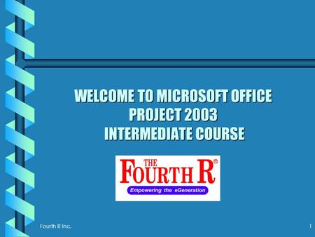 Fourth R Inc. 1 WELCOME TO MICROSOFT OFFICE PROJECT 2003 INTERMEDIATE COURSE.