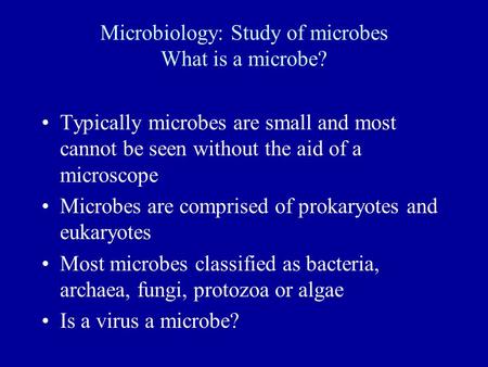 Microbiology: Study of microbes What is a microbe? Typically microbes are small and most cannot be seen without the aid of a microscope Microbes are comprised.