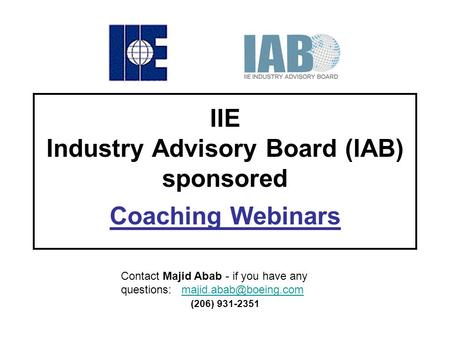 IIE Industry Advisory Board (IAB) sponsored Coaching Webinars Contact Majid Abab - if you have any questions: (206)