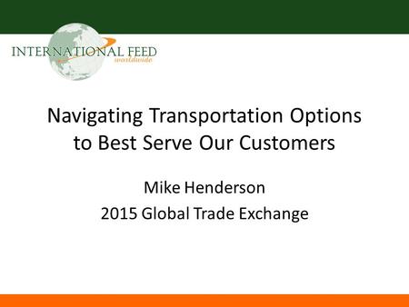 Navigating Transportation Options to Best Serve Our Customers Mike Henderson 2015 Global Trade Exchange.