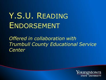 Y.S.U. R EADING E NDORSEMENT Offered in collaboration with Trumbull County Educational Service Center.