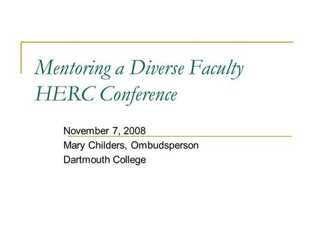 Mentoring a Diverse Faculty HERC Conference November 7, 2008 Mary Childers, Ombudsperson Dartmouth College.