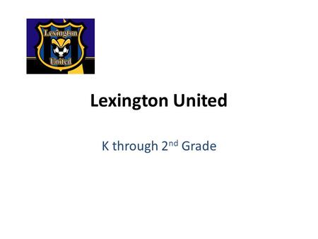 Lexington United K through 2 nd Grade. Program Philosophy We want every child: to be physically active and have fun playing the game of soccer. to develop.