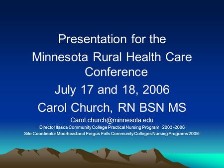 Presentation for the Minnesota Rural Health Care Conference July 17 and 18, 2006 Carol Church, RN BSN MS Director Itasca Community.