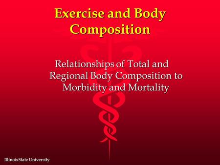 Illinois State University Exercise and Body Composition Relationships of Total and Regional Body Composition to Morbidity and Mortality.
