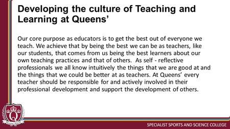 Developing the culture of Teaching and Learning at Queens’ Our core purpose as educators is to get the best out of everyone we teach. We achieve that by.