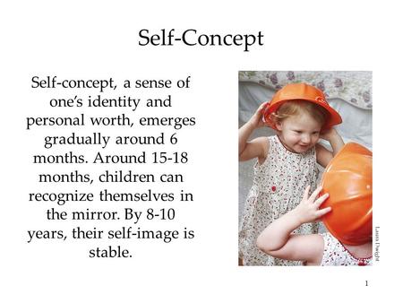 1 Self-Concept Self-concept, a sense of one’s identity and personal worth, emerges gradually around 6 months. Around 15-18 months, children can recognize.
