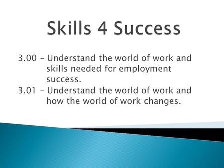 3.00 – Understand the world of work and skills needed for employment success. 3.01 – Understand the world of work and how the world of work changes.