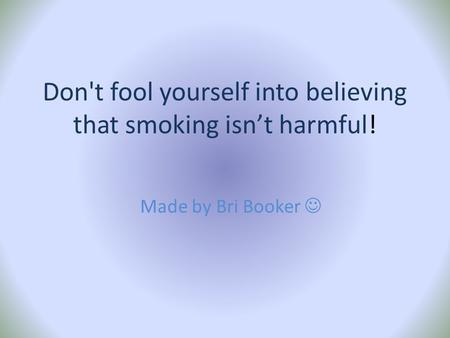 Don't fool yourself into believing that smoking isn’t harmful! Made by Bri Booker.