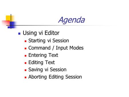 Agenda Using vi Editor Starting vi Session Command / Input Modes Entering Text Editing Text Saving vi Session Aborting Editing Session.