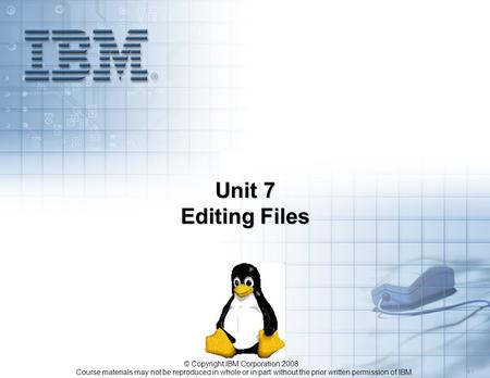 Course materials may not be reproduced in whole or in part without the prior written permission of IBM. 5.1 © Copyright IBM Corporation 2008 Unit 7 Editing.