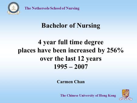 The Nethersole School of Nursing The Chinese University of Hong Kong Bachelor of Nursing 4 year full time degree places have been increased by 256% over.