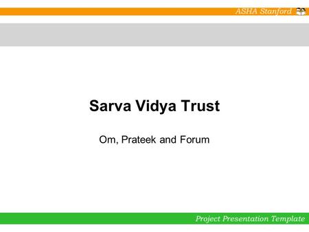 Sarva Vidya Trust Om, Prateek and Forum. Project Executive Summary  Sarva Vidya Trust, Chennai  Job oriented vocational training in Nursing for girl.