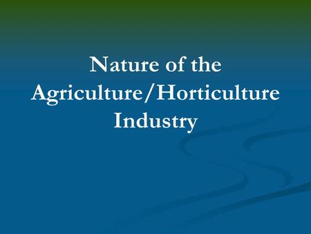 Nature of the Agriculture/Horticulture Industry. Interest Approach Have the students create their own definition of agriculture. Ask for volunteers to.