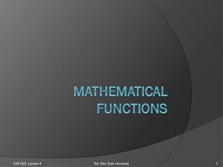 CSE1222: Lecture 4The Ohio State University1. Mathematical Functions (1)  The math library file cmath Yes, this is a file with definitions for common.