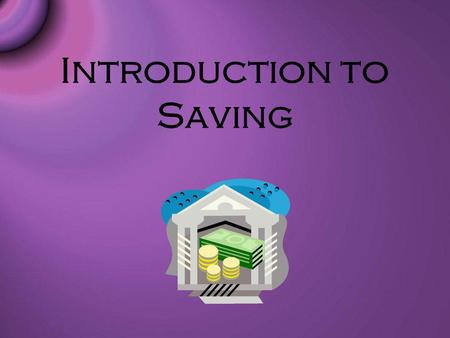 Introduction to Saving. Saving Basics Savings is the portion of current income not spent on consumption. Recommended to have a minimum of 3-6 months salary.