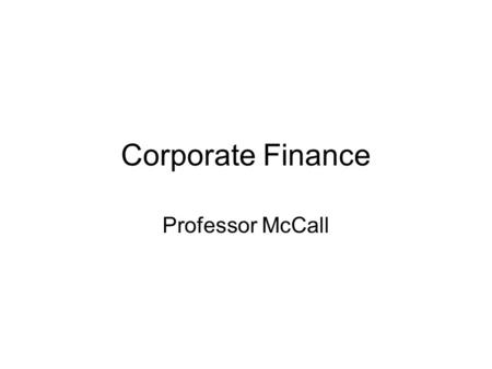 Corporate Finance Professor McCall. Basic Information Syllabus is online via my Faculty Profile Read Syllabus and Attendance Policy Required Book: William.