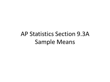 AP Statistics Section 9.3A Sample Means. In section 9.2, we found that the sampling distribution of is approximately Normal with _____ and ___________.