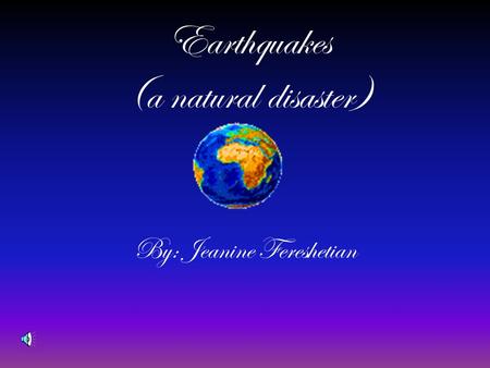 Earthquakes (a natural disaster) By: Jeanine Fereshetian.