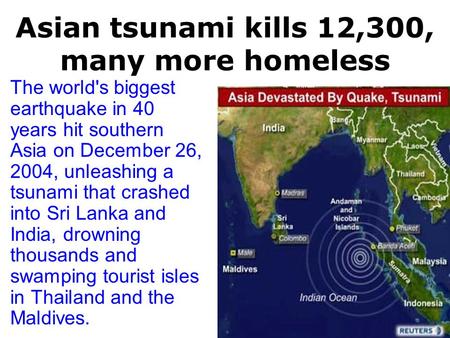 Asian tsunami kills 12,300, many more homeless The world's biggest earthquake in 40 years hit southern Asia on December 26, 2004, unleashing a tsunami.