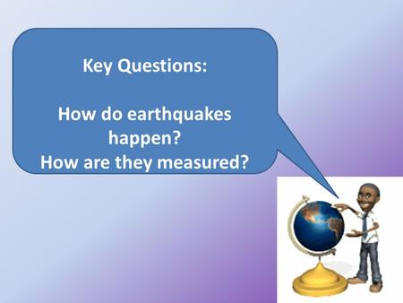 Key Questions: How do earthquakes happen? How are they measured?